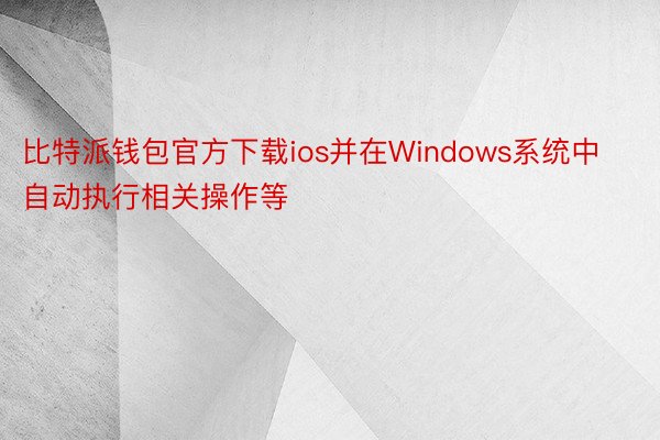 比特派钱包官方下载ios并在Windows系统中自动执行相关操作等