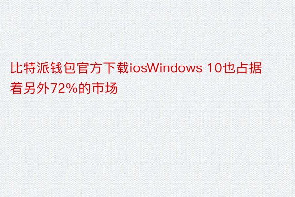 比特派钱包官方下载iosWindows 10也占据着另外72%的市场