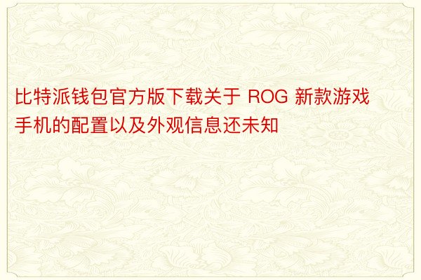 比特派钱包官方版下载关于 ROG 新款游戏手机的配置以及外观信息还未知
