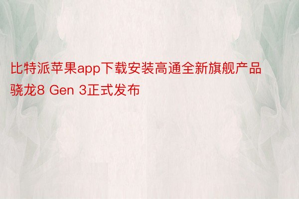 比特派苹果app下载安装高通全新旗舰产品骁龙8 Gen 3正式发布