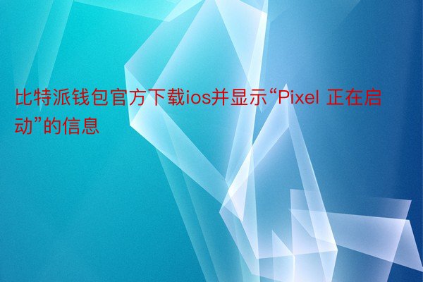 比特派钱包官方下载ios并显示“Pixel 正在启动”的信息
