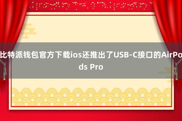 比特派钱包官方下载ios还推出了USB-C接口的AirPods Pro