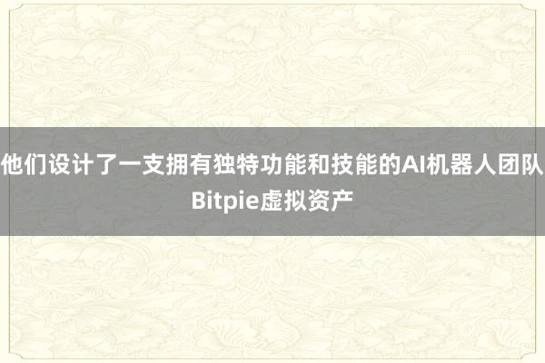 他们设计了一支拥有独特功能和技能的AI机器人团队Bitpie虚拟资产