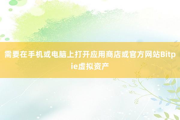 需要在手机或电脑上打开应用商店或官方网站Bitpie虚拟资产