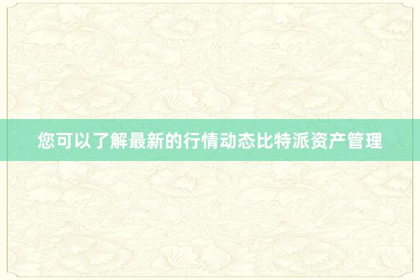 您可以了解最新的行情动态比特派资产管理