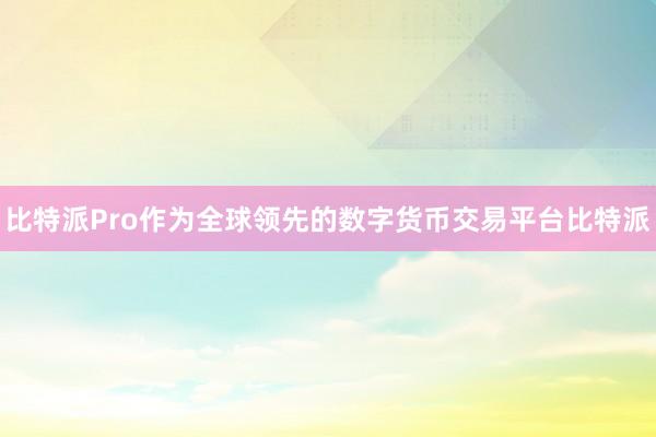 比特派Pro作为全球领先的数字货币交易平台比特派