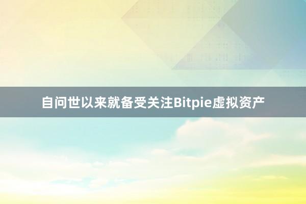 自问世以来就备受关注Bitpie虚拟资产