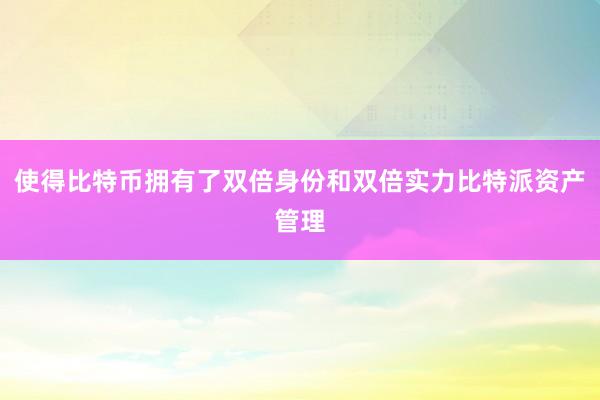 使得比特币拥有了双倍身份和双倍实力比特派资产管理