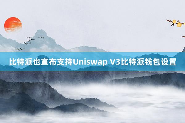 比特派也宣布支持Uniswap V3比特派钱包设置