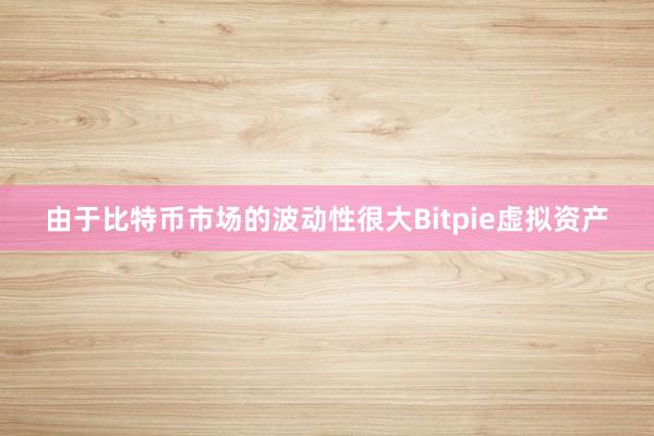 由于比特币市场的波动性很大Bitpie虚拟资产