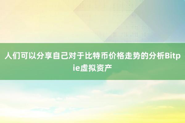 人们可以分享自己对于比特币价格走势的分析Bitpie虚拟资产