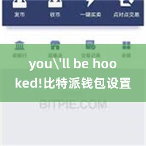 you'll be hooked!比特派钱包设置